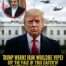 BREAKING: Trump Warns Iran Would Be Wiped Off The Face Of This Earth If Something Happens To Him